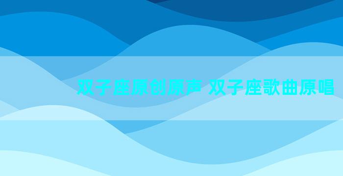 双子座原创原声 双子座歌曲原唱
